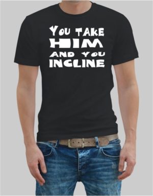 You take him and you incline t-shirt